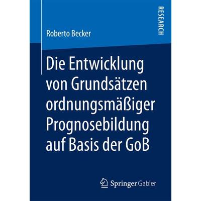 Die Entwicklung von Grundsätzen ordnungsmäßiger Prognosebildung auf Basis der GoB, Taschenbuch von Roberto Becker, Springer Fachmedien Wiesbaden GmbH,