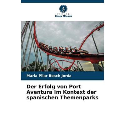 Der Erfolg von Port Aventura im Kontext der spanischen Themenparks, Taschenbuch von Maria Pilar Bosch Jorda, Verlag Unser Wissen, 978-620-8-46090-7