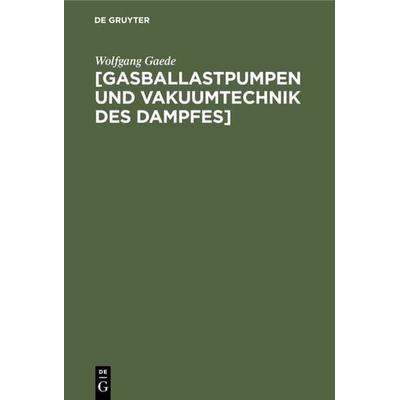 [Gasballastpumpen und Vakuumtechnik des Dampfes], Gebundene Ausgabe von Wolfgang Gaede, De Gruyter Oldenbourg, 978-3-486-77820-5