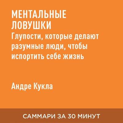 Mental'nyye lovushki. Gluposti, kotoryye delayut razumnyye lyudi, chtoby isportit' sebe zhizn' (kratkoye izlozheniye) - Andre Kukla, Audio,