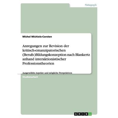 Anregungen zur Revision der kritisch-emanzipatorischen (Berufs-)Bildungskonzeption nach Blankertz anhand interaktionistischer Professionstheorien,