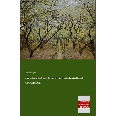 Anatomische Merkmale der wichtigsten deutschen Wald- und Gartenholzarten, Taschenbuch von Nördlinger, Bremen University Press, 978-3-95562-384-5