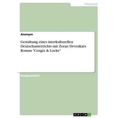 Gestaltung eines interkulturellen Deutschunterrichts mit Zoran Drvenkars Roman 'Cengiz & Locke'; Taschenbuch von Anonymous, GRIN, 978-3-668-77662-3