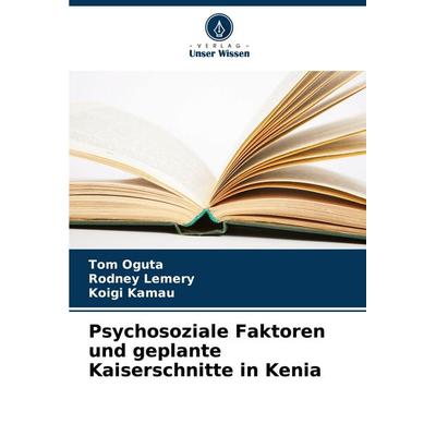 Psychosoziale Faktoren und geplante Kaiserschnitte in Kenia, Taschenbuch von Tom Oguta,Rodney Lemery,Koigi Kamau, Verlag Unser Wissen,