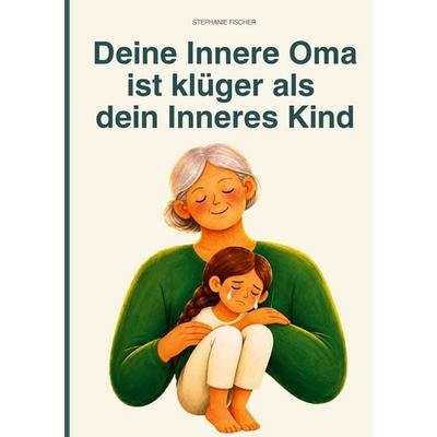 Deine Innere Oma ist klüger als dein Inneres Kind, Taschenbuch von Stephanie Fischer, BoD – Books on Demand, 978-3-695-74494-7