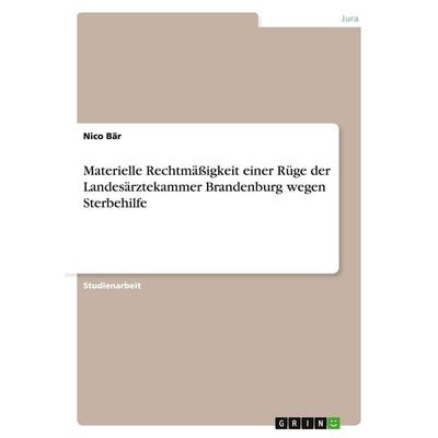 Materielle Rechtmäßigkeit einer Rüge der Landesärztekammer Brandenburg wegen Sterbehilfe, Taschenbuch von Nico Bär, GRIN, 978-3-656-36691-1