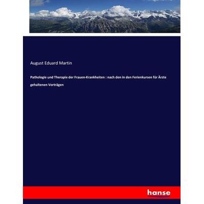 Pathologie und Therapie der Frauen-Krankheiten : nach den in den Ferienkursen für Ärzte gehaltenen Vorträgen, Taschenbuch von August Eduard Martin,