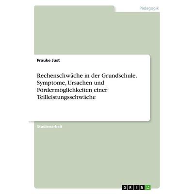Rechenschwäche in der Grundschule. Symptome, Ursachen und Fördermöglichkeiten einer Teilleistungsschwäche, Taschenbuch von Frauke Just, GRIN,