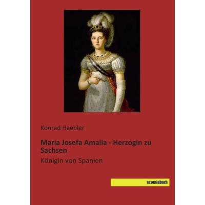 Maria Josefa Amalia - Herzogin zu Sachsen, Taschenbuch von Konrad Haebler, Saxoniabuch.de, 978-3-944822-87-7