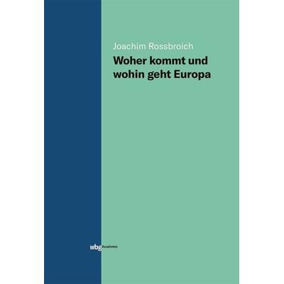 Woher kommt und wohin geht Europa, Gebundene Ausgabe von Joachim Rossbroich, Wbg Academic in Herder, 978-3-534-40321-9