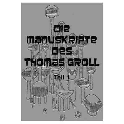 Die Manuskripte des Thomas Groll Teil I, Taschenbuch von J. v. Lehmann, BoD – Books on Demand, 978-3-8391-7314-5