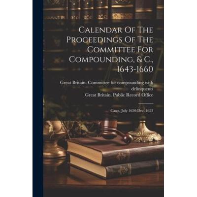 Calendar Of The Proceedings Of The Committee For Compounding, & C., 1643-1660: Cases, July 1650-dec. 1653, Taschenbuch von , Creative Media Partners,