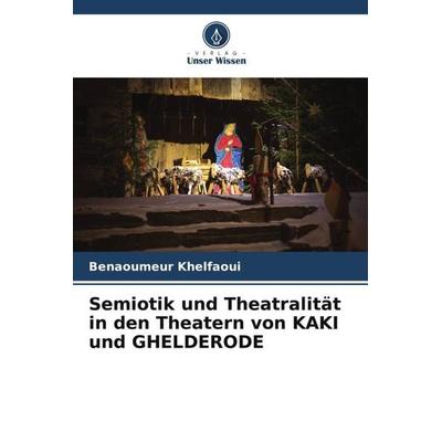 Semiotik und Theatralität in den Theatern von KAKI und GHELDERODE, Taschenbuch von Benaoumeur Khelfaoui, Verlag Unser Wissen, 978-620-4-27707-3