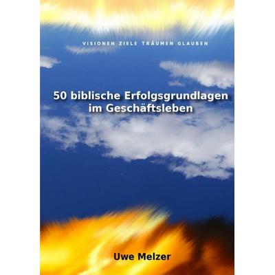 50 biblische Erfolgsgrundlagen im Geschäftsleben, Taschenbuch von Uwe Melzer, Epubli, 978-3-7565-3733-4