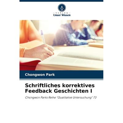 Schriftliches korrektives Feedback Geschichten I, Taschenbuch von Chongwon Park, Verlag Unser Wissen, 978-620-4-18978-9