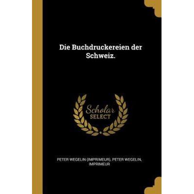 Die Buchdruckereien Der Schweiz., Taschenbuch von Peter Wegelin,Imprimeur, Creative Media Partners, LLC, 978-0-341-35640-0
