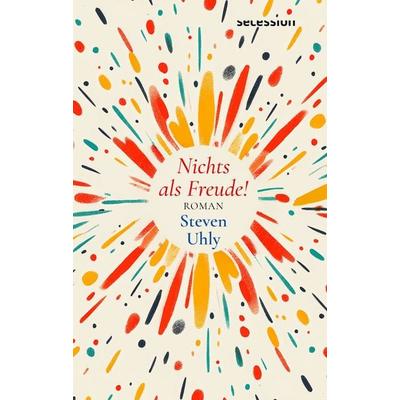 Nichts als Freude!, Gebundene Ausgabe von Steven Uhly, Secession Verlag Berlin, 978-3-96639-148-1