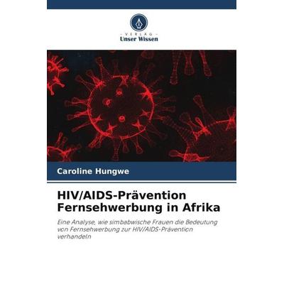 HIV/AIDS-Prävention Fernsehwerbung in Afrika, Taschenbuch von Caroline Hungwe, Verlag Unser Wissen, 978-620-3-32441-9