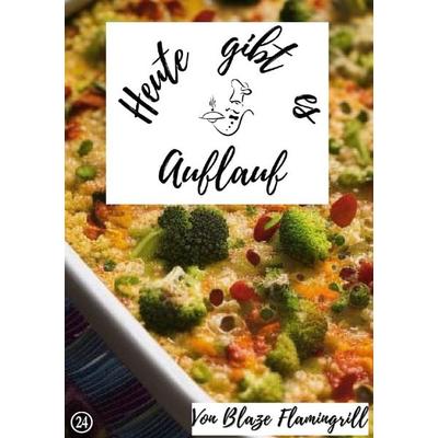 Heute gibt es / Heute gibt es - Auflauf, Taschenbuch von Blaze Flamingrill, Epubli, 978-3-7575-7639-4