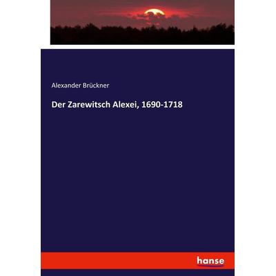 Der Zarewitsch Alexei, 1690-1718, Taschenbuch von Alexander Brückner, Hansebooks, 978-3-7446-2422-0