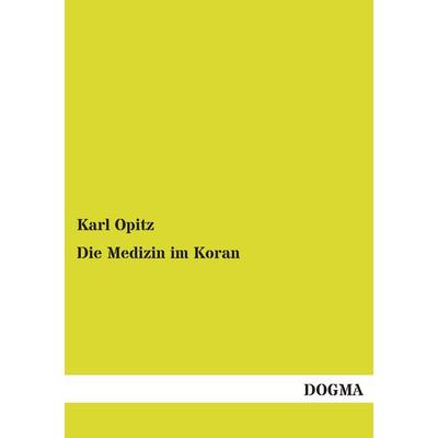 Opitz, K: Medizin im Koran, Taschenbuch von Karl Opitz, Dogma Verlag, 978-3-95454-592-6