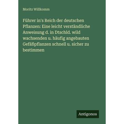 Führer in's Reich der deutschen Pflanzen: Eine leicht verständliche Anweisung d. in Dtschld. wild wachsenden u. häufig angebauten Gefäßpflanzen