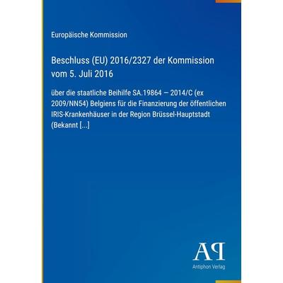 Beschluss (EU) 2016/2327 der Kommission vom 5. Juli 2016, Gebundene Ausgabe von Europäische Kommission, Antiphon Verlag, 978-3-387-99593-0