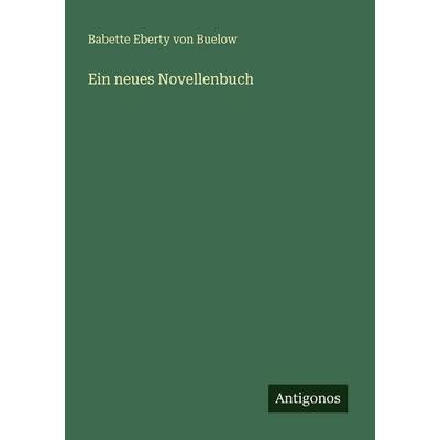 Ein neues Novellenbuch, Taschenbuch von Babette Eberty Buelow, Antigonos Verlag, 978-3-563-95769-1