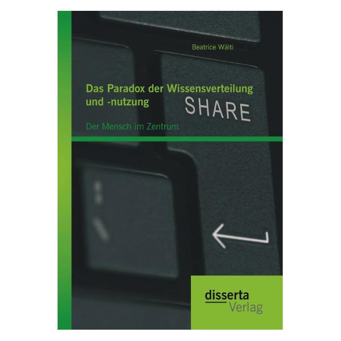Disserta Das Paradox der Wissensverteilung und -nutzung: Der Mensch im Zentrum (Deutsch, Softcover, Beatrice Wälti) (8625565)