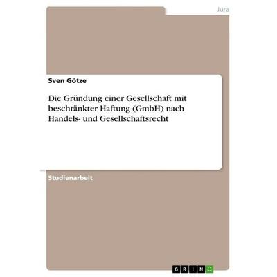 Die Gründung einer Gesellschaft mit beschränkter Haftung (GmbH) nach Handels- und Gesellschaftsrecht, Taschenbuch von Sven Götze, GRIN,