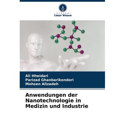 Anwendungen der Nanotechnologie in Medizin und Industrie, Taschenbuch von Ali Hheidari,Parizad Ghanbarikondori,Mohsen Alizadeh, Verlag Unser Wissen,