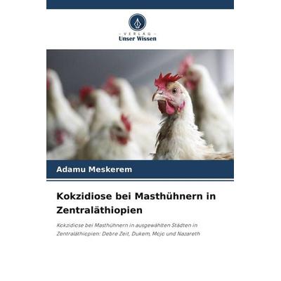 Kokzidiose bei Masthühnern in Zentraläthiopien, Taschenbuch von Adamu Meskerem, Verlag Unser Wissen
