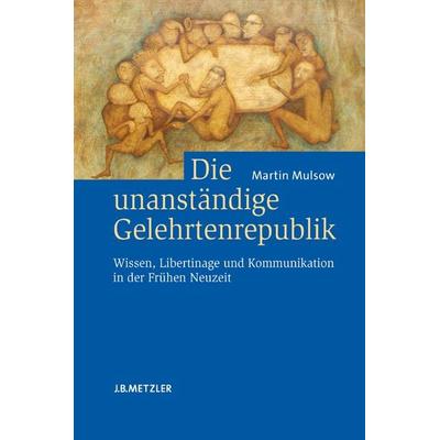Die unanständige Gelehrtenrepublik, Gebundene Ausgabe von Martin Mulsow, J.B. Metzler, Part of Springer Nature - Springer-Verlag GmbH,