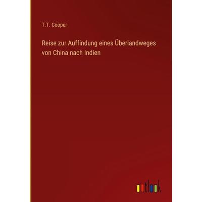 Reise zur Auffindung eines Überlandweges von China nach Indien, Gebundene Ausgabe von T. T. Cooper, Outlook, 978-3-368-40781-0