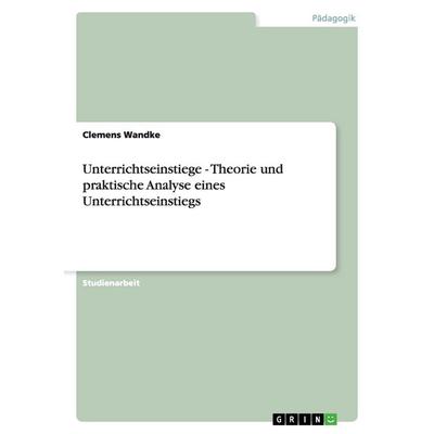 Unterrichtseinstiege - Theorie und praktische Analyse eines Unterrichtseinstiegs, Taschenbuch von Clemens Wandke, GRIN, 978-3-656-23770-9