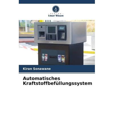 Automatisches Kraftstoffbefüllungssystem, Taschenbuch von Kiran Sonawane, Verlag Unser Wissen, 978-620-5-46320-8
