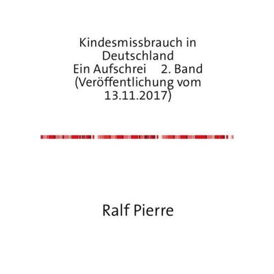 Kindesmissbrauch in Deutschland Ein Aufschrei 2. Band (Veröffentlichung vom 13.11.2017), Taschenbuch von Ralf Pierre, Epubli, 978-3-7375-8659-7