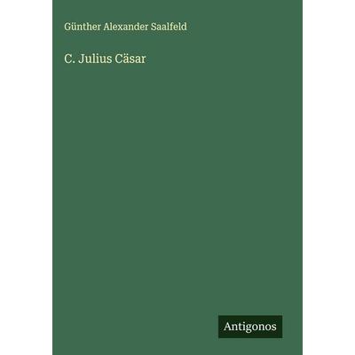 C. Julius Cäsar, Gebundene Ausgabe von Günther Alexander Saalfeld, Antigonos Verlag, 978-3-563-30419-8