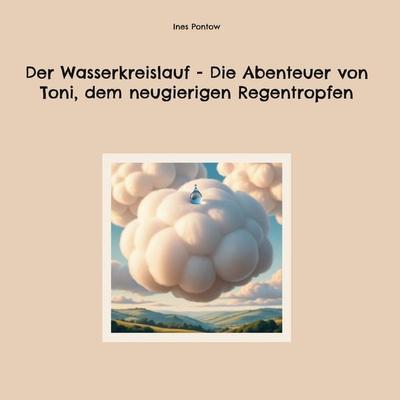 Der Wasserkreislauf - Die Abenteuer von Toni, dem neugierigen Regentropfen, Gebundene Ausgabe von Ines Pontow, BoD – Books on Demand,