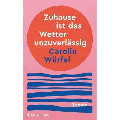 Zuhause ist das Wetter unzuverlässig, Gebundene Ausgabe von Carolin Würfel, Hanser Berlin in Carl Hanser Verlag GmbH & Co. KG, 978-3-446-28248-3