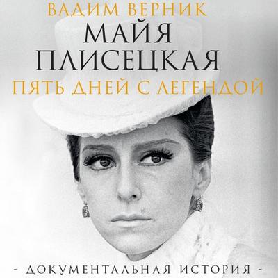 Mayya Plisetskaya. Pyat dney s legendoy. Dokumentalnaya istoriya - Vadim Vernik, Audio, 9785171694562