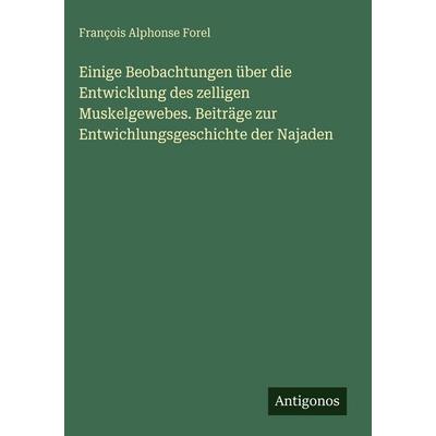 Einige Beobachtungen über die Entwicklung des zelligen Muskelgewebes. Beiträge zur Entwichlungsgeschichte der Najaden, Gebundene Ausgabe von François