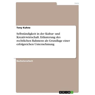 Selbständigkeit in der Kultur- und Kreativwirtschaft. Erläuterung des rechtlichen Rahmens als Grundlage einer erfolgreichen Unternehmung, Taschenbuch