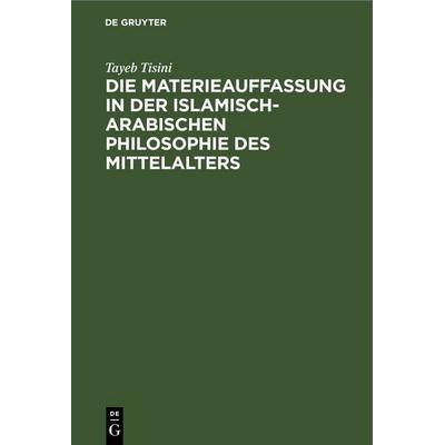 Die Materieauffassung in der islamisch-arabischen Philosophie des Mittelalters, Gebundene Ausgabe von Tayeb Tisini, De Gruyter, 978-3-11-262125-7