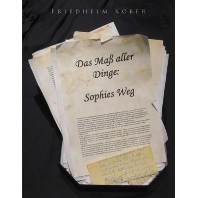Das Maß aller Dinge: Sophies Weg, Taschenbuch von Friedhelm Kober, BoD – Books on Demand, 978-3-8448-5482-4