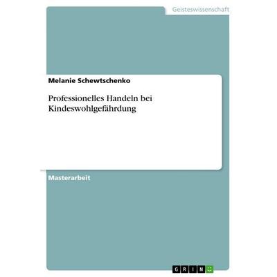 Professionelles Handeln bei Kindeswohlgefährdung, Taschenbuch von Melanie Schewtschenko, GRIN, 978-3-668-16608-0