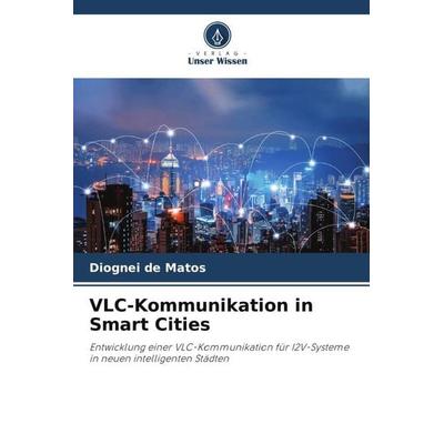 VLC-Kommunikation in Smart Cities, Taschenbuch von Diognei de Matos, Verlag Unser Wissen, 978-620-6-24856-9
