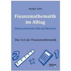Finanzmathematik im Alltag - Erfolgsfaktor für die Rendite, Ratgeber von Rüdiger Götte