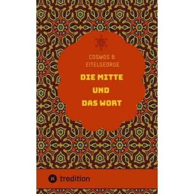 Die Mitte und das Wort, Gebundene Ausgabe von Cosmos B. Eitelgeorge, Tredition, 978-3-384-02155-7