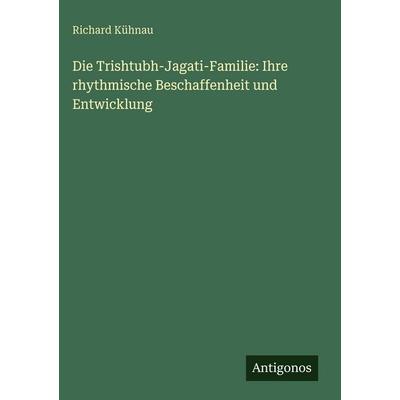 Die Trishtubh-Jagati-Familie: Ihre rhythmische Beschaffenheit und Entwicklung, Gebundene Ausgabe von Richard Kühnau, Antigonos Verlag,